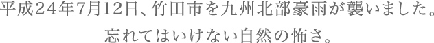 平成24年7月12日、竹田市を九州北部豪雨が襲いました。忘れてはいけない自然の怖さ。